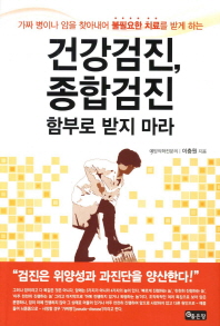건강검진 종합검진 함부로 받지 마라 - 가짜 병이나 암을 찾아내어 불필요한 치료를 받게 하는
