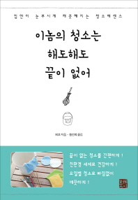 이놈의 청소는 해도해도 끝이 없어 - 집안이 눈부시게 깨끗해지는 청소에센스