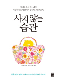사지 않는 습관 - 낭비를 하지 않는데도 이상하게 돈이 모이지 않는다. 왜 그럴까? 